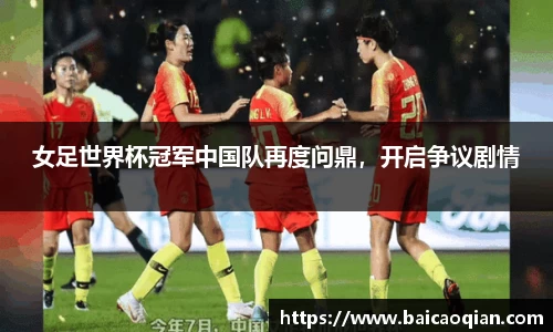 女足世界杯冠军中国队再度问鼎，开启争议剧情
