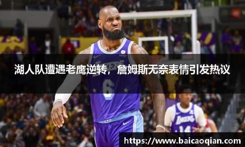 湖人队遭遇老鹰逆转，詹姆斯无奈表情引发热议