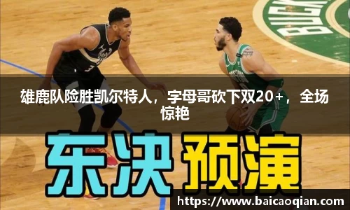 雄鹿队险胜凯尔特人，字母哥砍下双20+，全场惊艳