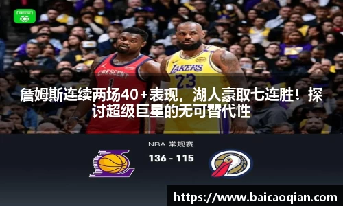 詹姆斯连续两场40+表现，湖人豪取七连胜！探讨超级巨星的无可替代性
