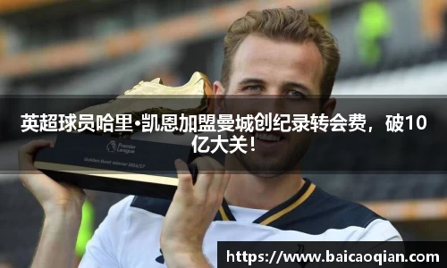 英超球员哈里·凯恩加盟曼城创纪录转会费，破10亿大关！