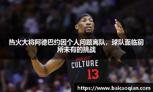 热火大将阿德巴约因个人问题离队，球队面临前所未有的挑战