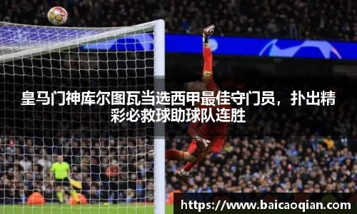 皇马门神库尔图瓦当选西甲最佳守门员，扑出精彩必救球助球队连胜