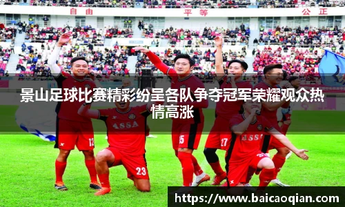 景山足球比赛精彩纷呈各队争夺冠军荣耀观众热情高涨