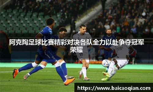 阿克陶足球比赛精彩对决各队全力以赴争夺冠军荣耀
