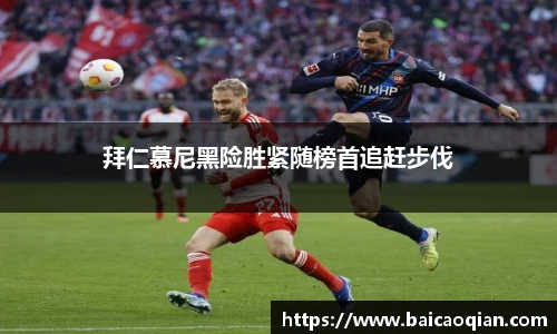 拜仁慕尼黑险胜紧随榜首追赶步伐