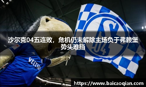 沙尔克04五连败，危机仍未解除主场负于弗赖堡势头难挡