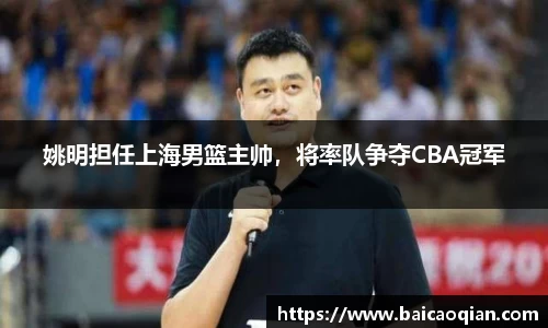 姚明担任上海男篮主帅，将率队争夺CBA冠军