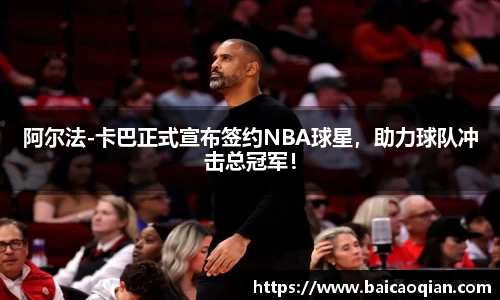 阿尔法-卡巴正式宣布签约NBA球星，助力球队冲击总冠军！