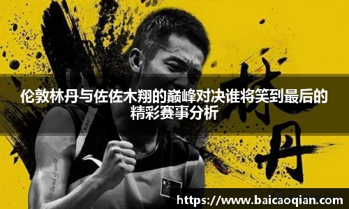伦敦林丹与佐佐木翔的巅峰对决谁将笑到最后的精彩赛事分析