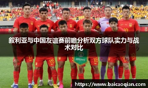 叙利亚与中国友谊赛前瞻分析双方球队实力与战术对比