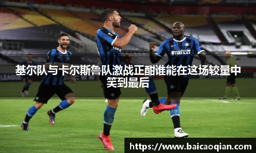 基尔队与卡尔斯鲁队激战正酣谁能在这场较量中笑到最后