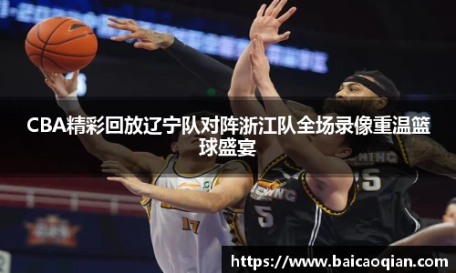 CBA精彩回放辽宁队对阵浙江队全场录像重温篮球盛宴