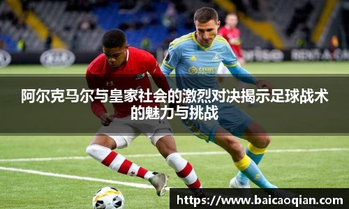 阿尔克马尔与皇家社会的激烈对决揭示足球战术的魅力与挑战